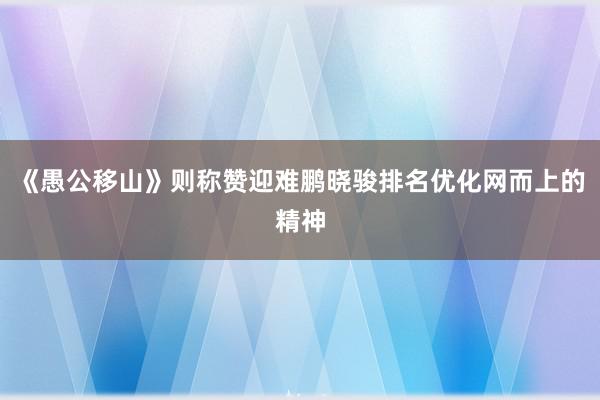《愚公移山》则称赞迎难鹏晓骏排名优化网而上的精神