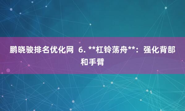 鹏晓骏排名优化网  6. **杠铃荡舟**：强化背部和手臂