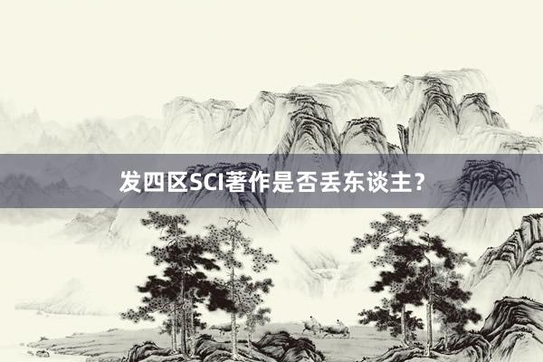发四区SCI著作是否丢东谈主?
