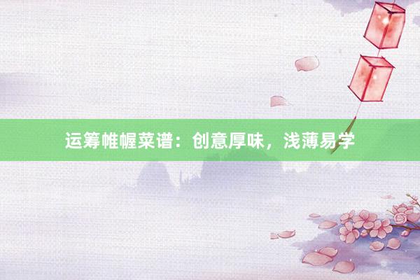 运筹帷幄菜谱：创意厚味，浅薄易学