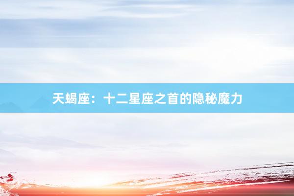 天蝎座：十二星座之首的隐秘魔力