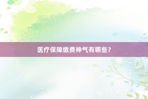 医疗保障缴费神气有哪些？