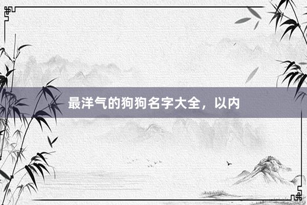 最洋气的狗狗名字大全，以内